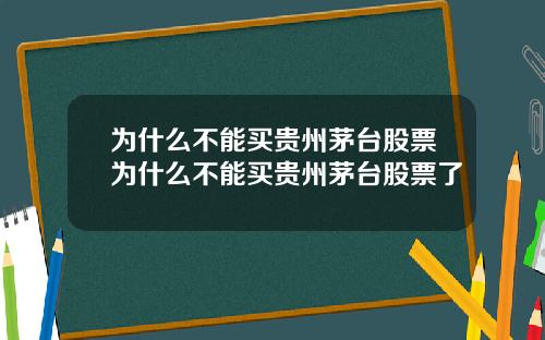 为什么不能买贵州茅台股票为什么不能买贵州茅台股票了