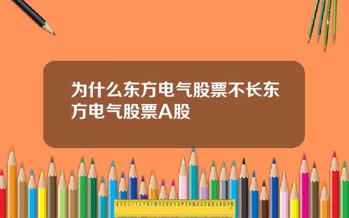 为什么东方电气股票不长东方电气股票A股