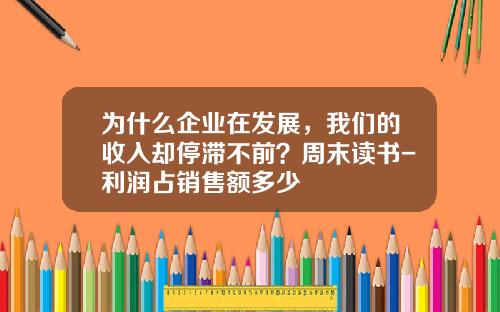 为什么企业在发展，我们的收入却停滞不前？周末读书-利润占销售额多少