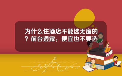 为什么住酒店不能选无窗的？前台透露，便宜也不要选
