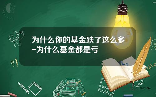 为什么你的基金跌了这么多-为什么基金都是亏