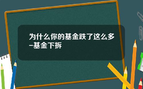 为什么你的基金跌了这么多-基金下拆