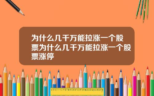 为什么几千万能拉涨一个股票为什么几千万能拉涨一个股票涨停