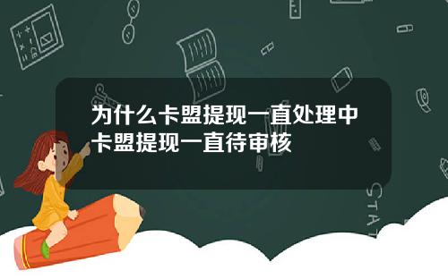 为什么卡盟提现一直处理中卡盟提现一直待审核