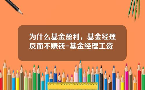 为什么基金盈利，基金经理反而不赚钱-基金经理工资