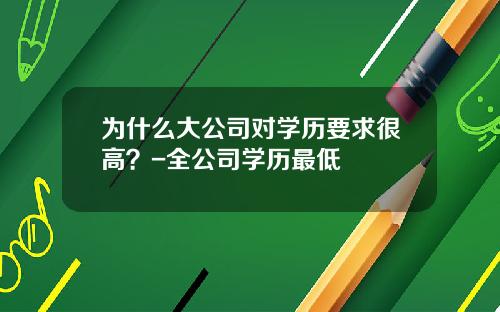 为什么大公司对学历要求很高？-全公司学历最低