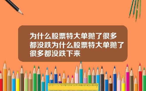 为什么股票特大单抛了很多都没跌为什么股票特大单抛了很多都没跌下来