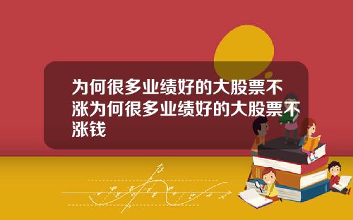 为何很多业绩好的大股票不涨为何很多业绩好的大股票不涨钱