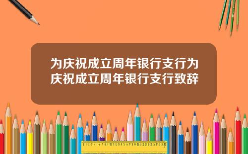 为庆祝成立周年银行支行为庆祝成立周年银行支行致辞