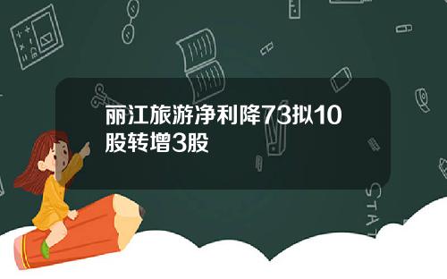 丽江旅游净利降73拟10股转增3股