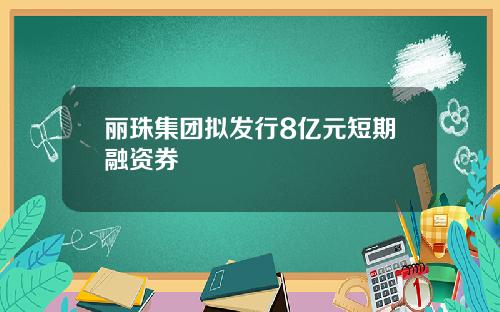 丽珠集团拟发行8亿元短期融资券
