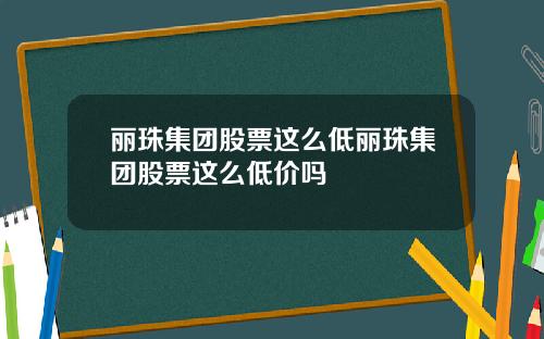 丽珠集团股票这么低丽珠集团股票这么低价吗