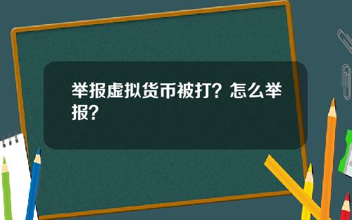 举报虚拟货币被打？怎么举报？