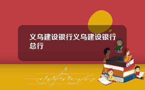 义乌建设银行义乌建设银行总行