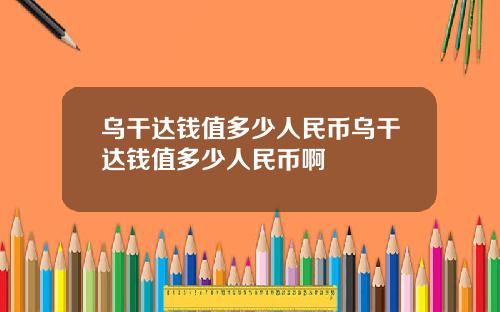 乌干达钱值多少人民币乌干达钱值多少人民币啊