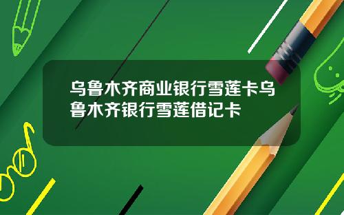乌鲁木齐商业银行雪莲卡乌鲁木齐银行雪莲借记卡