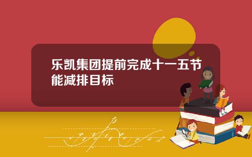 乐凯集团提前完成十一五节能减排目标