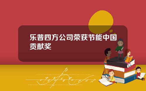 乐普四方公司荣获节能中国贡献奖
