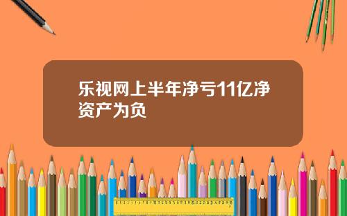 乐视网上半年净亏11亿净资产为负