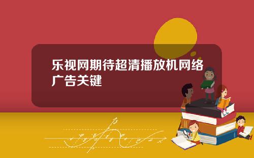乐视网期待超清播放机网络广告关键