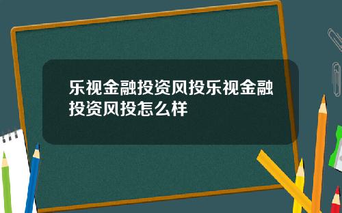 乐视金融投资风投乐视金融投资风投怎么样