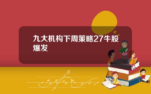 九大机构下周策略27牛股爆发