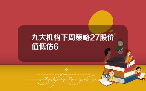 九大机构下周策略27股价值低估6