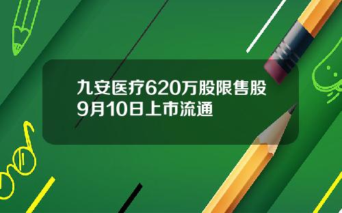 九安医疗620万股限售股9月10日上市流通
