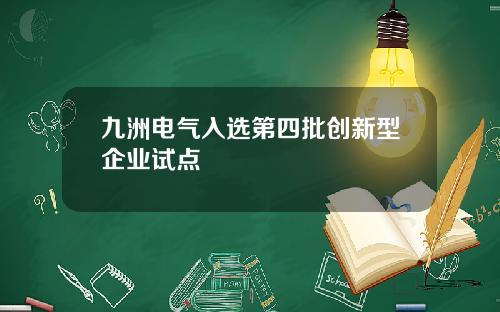 九洲电气入选第四批创新型企业试点