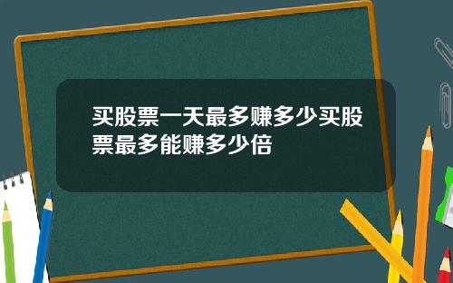 买股票一天最多赚多少买股票最多能赚多少倍
