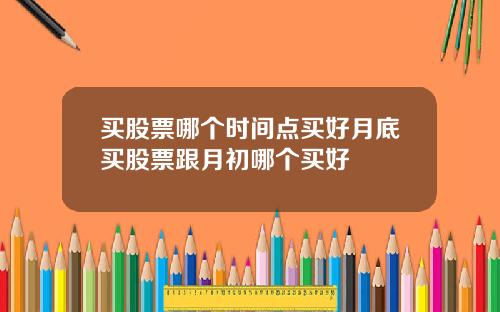 买股票哪个时间点买好月底买股票跟月初哪个买好