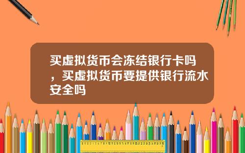 买虚拟货币会冻结银行卡吗，买虚拟货币要提供银行流水安全吗