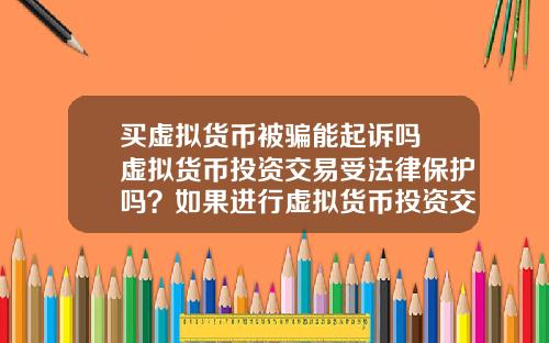 买虚拟货币被骗能起诉吗 虚拟货币投资交易受法律保护吗？如果进行虚拟货币投资交易，该怎么办？