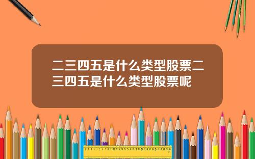 二三四五是什么类型股票二三四五是什么类型股票呢