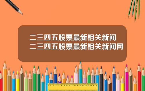 二三四五股票最新相关新闻二三四五股票最新相关新闻网