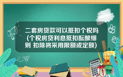 二套房贷款可以抵扣个税吗 (个税房贷利息抵扣酝酿细则 扣除将采用限额或定额)_1