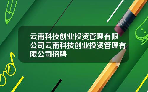 云南科技创业投资管理有限公司云南科技创业投资管理有限公司招聘