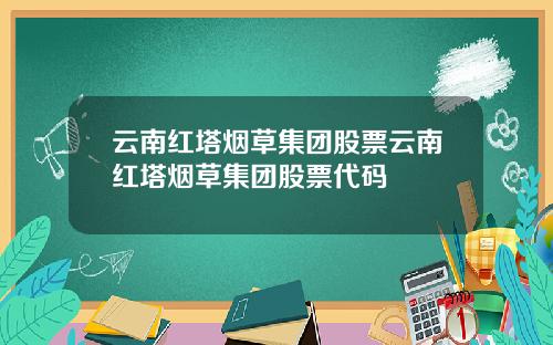 云南红塔烟草集团股票云南红塔烟草集团股票代码