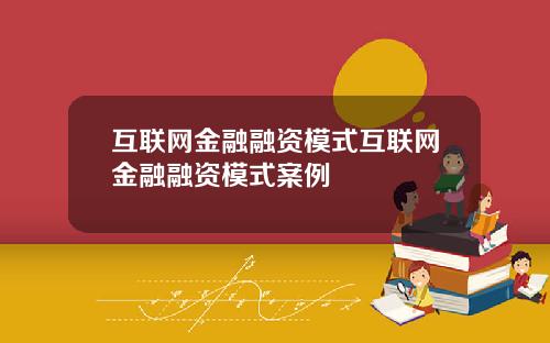 互联网金融融资模式互联网金融融资模式案例