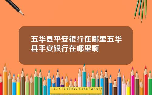 五华县平安银行在哪里五华县平安银行在哪里啊