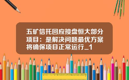 五矿信托回应接盘恒大部分项目：是解决问题最优方案 将确保项目正常运行_1