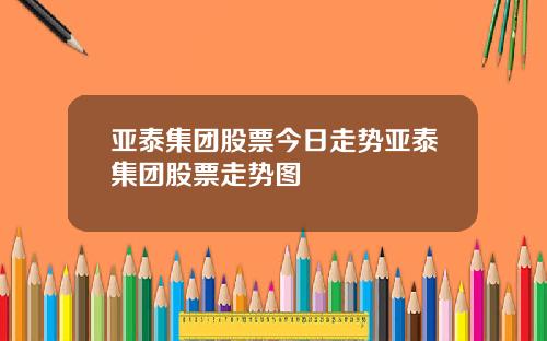 亚泰集团股票今日走势亚泰集团股票走势图