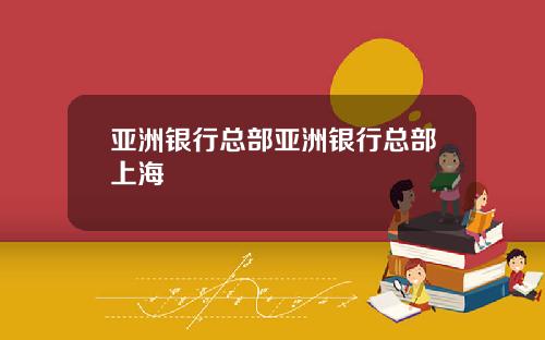 亚洲银行总部亚洲银行总部上海