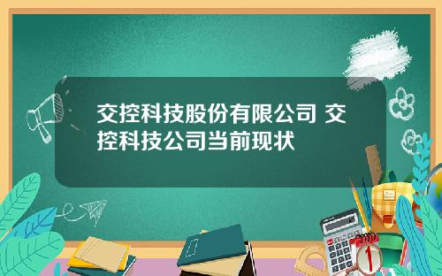 交控科技股份有限公司 交控科技公司当前现状