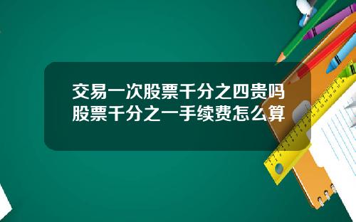 交易一次股票千分之四贵吗股票千分之一手续费怎么算