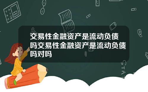 交易性金融资产是流动负债吗交易性金融资产是流动负债吗对吗