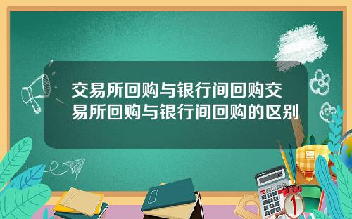 交易所回购与银行间回购交易所回购与银行间回购的区别