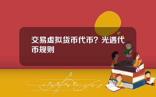 交易虚拟货币代币？光遇代币规则
