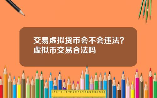 交易虚拟货币会不会违法？虚拟币交易合法吗