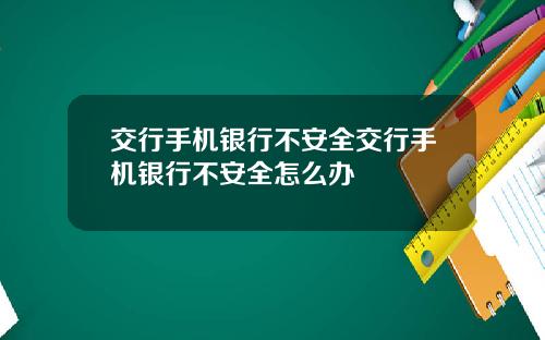 交行手机银行不安全交行手机银行不安全怎么办